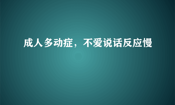 成人多动症，不爱说话反应慢