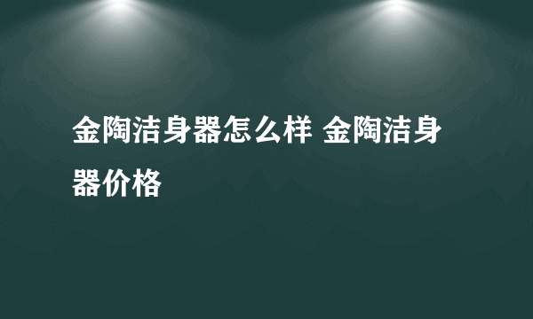 金陶洁身器怎么样 金陶洁身器价格