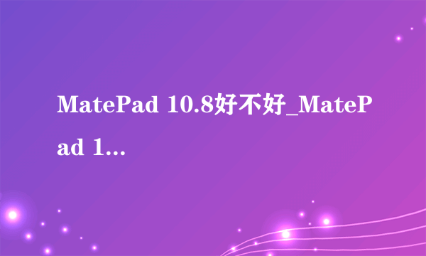 MatePad 10.8好不好_MatePad 10.8详细外观介绍