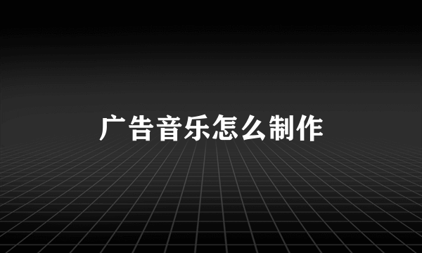 广告音乐怎么制作