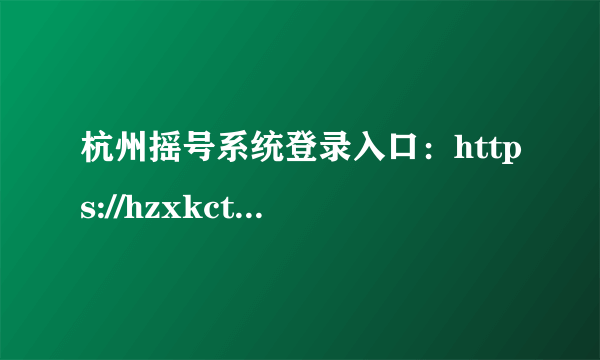 杭州摇号系统登录入口：https://hzxkctk.cn/