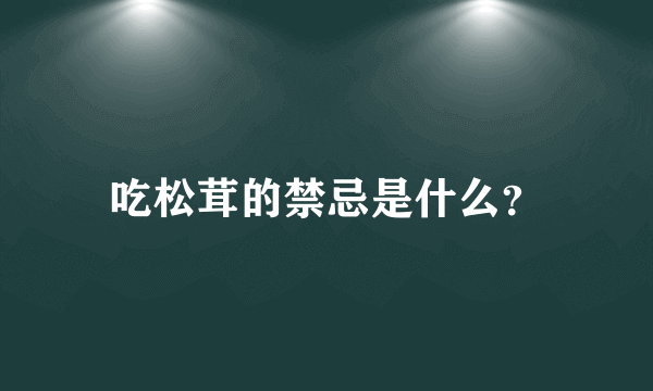 吃松茸的禁忌是什么？