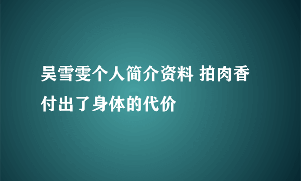 吴雪雯个人简介资料 拍肉香付出了身体的代价