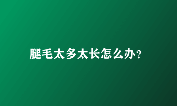 腿毛太多太长怎么办？