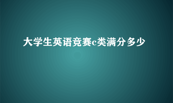 大学生英语竞赛c类满分多少