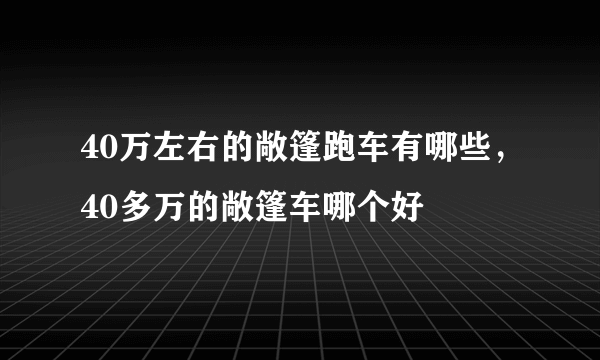 40万左右的敞篷跑车有哪些，40多万的敞篷车哪个好