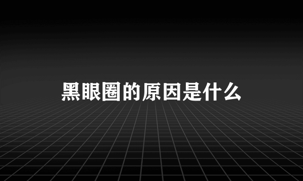 黑眼圈的原因是什么