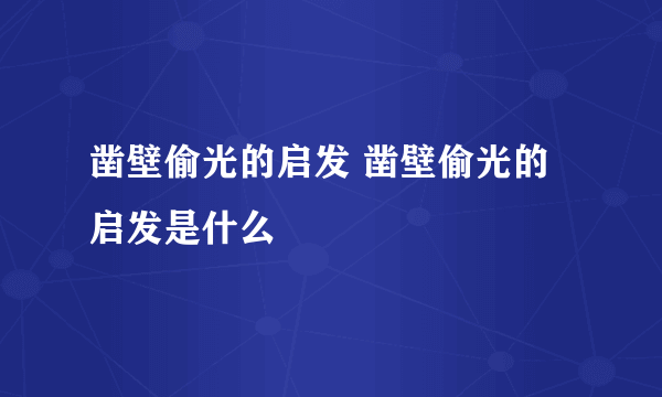 凿壁偷光的启发 凿壁偷光的启发是什么