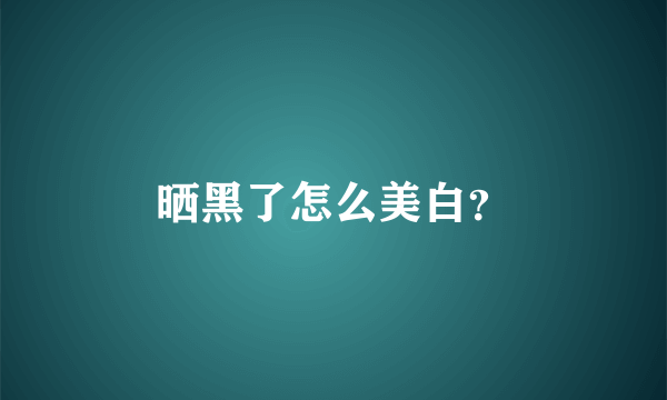 晒黑了怎么美白？