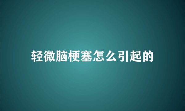 轻微脑梗塞怎么引起的