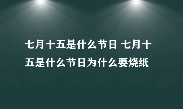 七月十五是什么节日 七月十五是什么节日为什么要烧纸