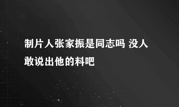 制片人张家振是同志吗 没人敢说出他的料吧