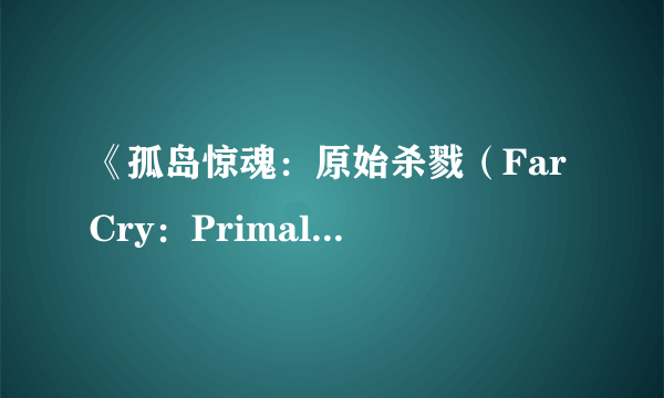 《孤岛惊魂：原始杀戮（Far Cry：Primal）》公布 冰河时代对抗大自然