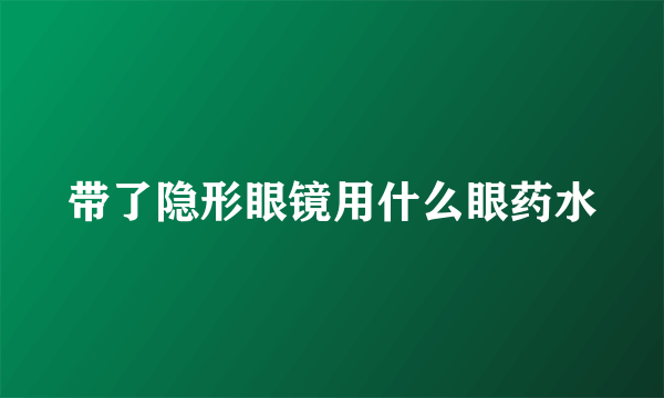 带了隐形眼镜用什么眼药水