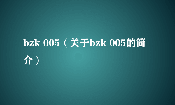 bzk 005（关于bzk 005的简介）