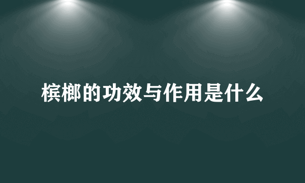 槟榔的功效与作用是什么