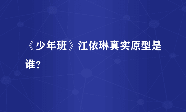 《少年班》江依琳真实原型是谁？