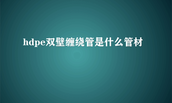 hdpe双壁缠绕管是什么管材