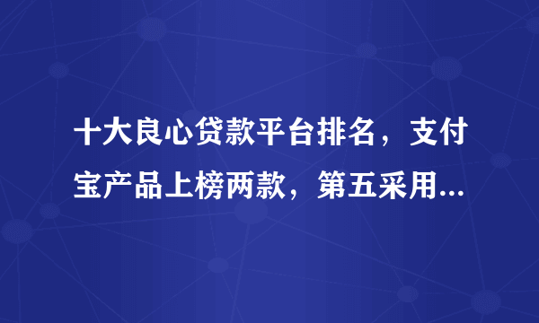 十大良心贷款平台排名，支付宝产品上榜两款，第五采用官方邀请制