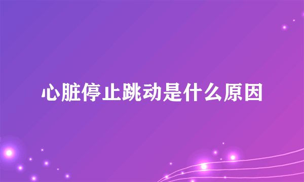 心脏停止跳动是什么原因