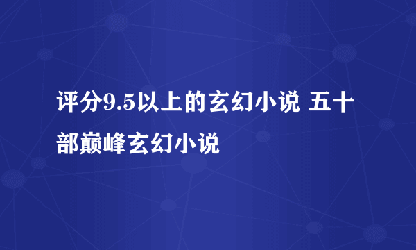 评分9.5以上的玄幻小说 五十部巅峰玄幻小说