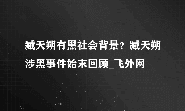 臧天朔有黑社会背景？臧天朔涉黑事件始末回顾_飞外网