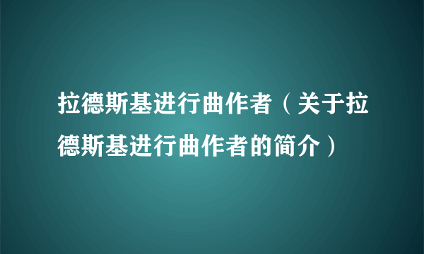 拉德斯基进行曲作者（关于拉德斯基进行曲作者的简介）