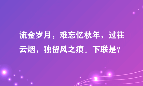 流金岁月，难忘忆秋年，过往云烟，独留风之痕。下联是？