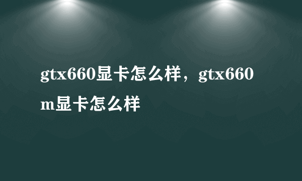 gtx660显卡怎么样，gtx660m显卡怎么样