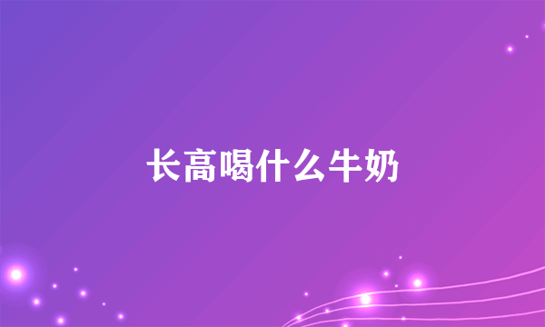 长高喝什么牛奶