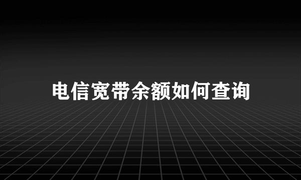 电信宽带余额如何查询