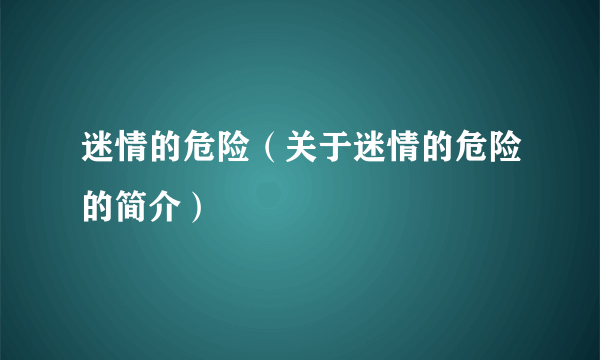 迷情的危险（关于迷情的危险的简介）