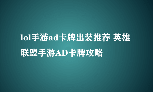 lol手游ad卡牌出装推荐 英雄联盟手游AD卡牌攻略