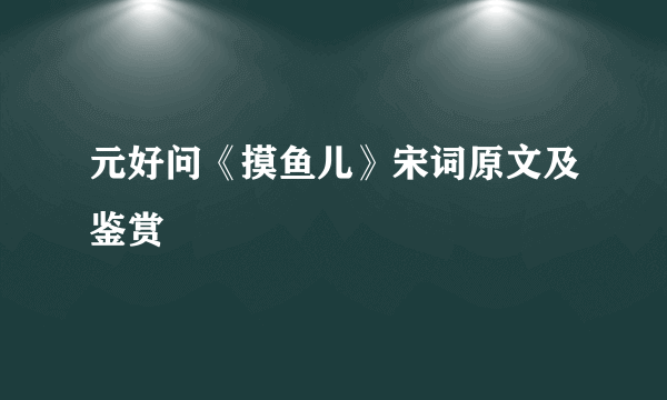 元好问《摸鱼儿》宋词原文及鉴赏