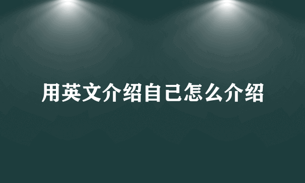 用英文介绍自己怎么介绍