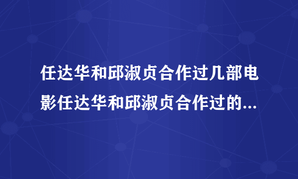 任达华和邱淑贞合作过几部电影任达华和邱淑贞合作过的电影有哪些_飞外