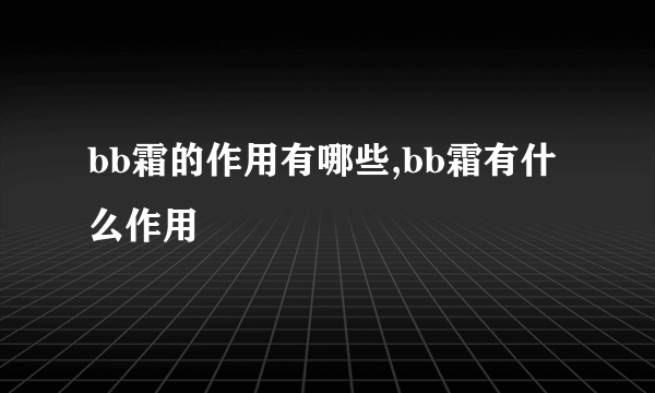 bb霜的作用有哪些,bb霜有什么作用