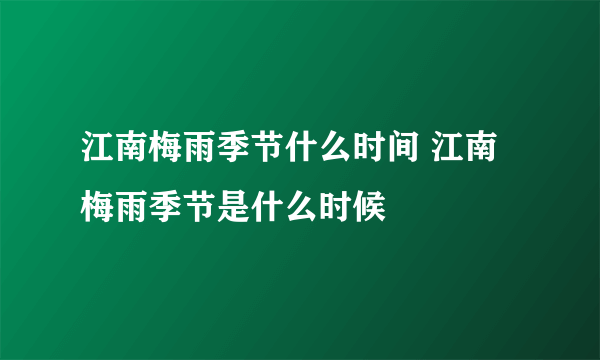 江南梅雨季节什么时间 江南梅雨季节是什么时候