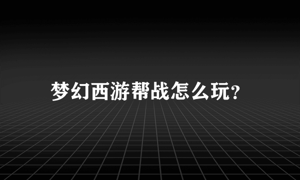 梦幻西游帮战怎么玩？