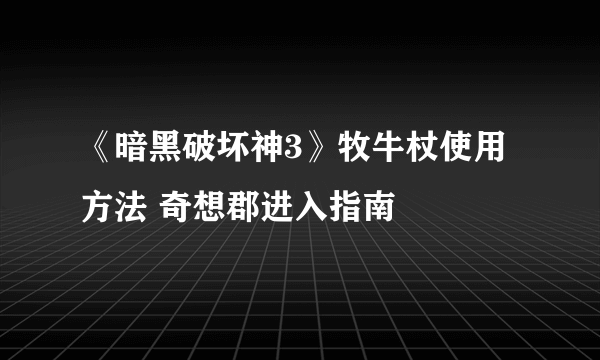 《暗黑破坏神3》牧牛杖使用方法 奇想郡进入指南