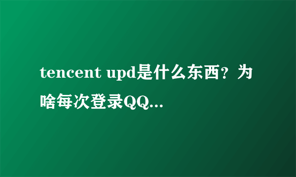 tencent upd是什么东西？为啥每次登录QQ都会弹出它？