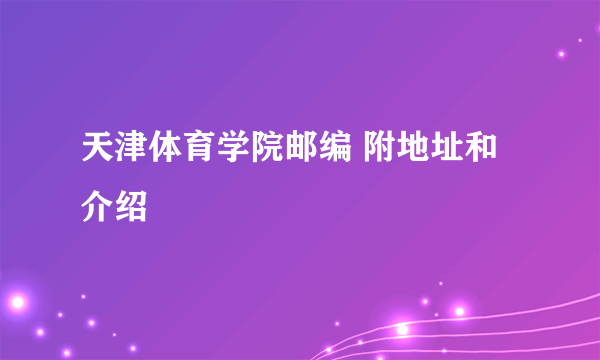 天津体育学院邮编 附地址和介绍