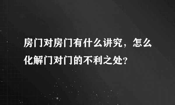 房门对房门有什么讲究，怎么化解门对门的不利之处？