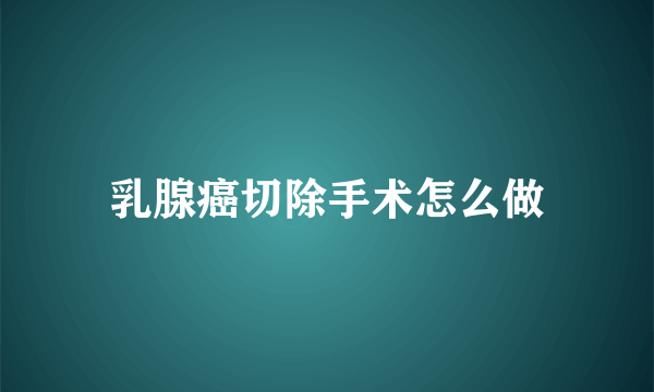 乳腺癌切除手术怎么做