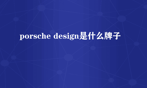 porsche design是什么牌子