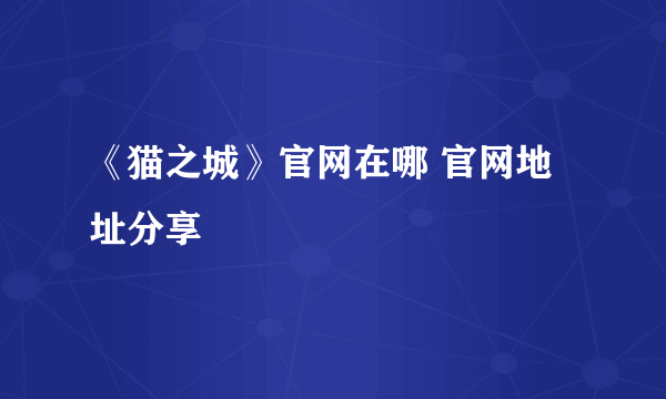 《猫之城》官网在哪 官网地址分享