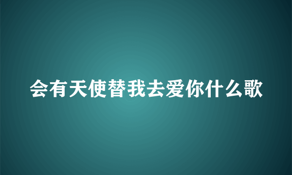 会有天使替我去爱你什么歌