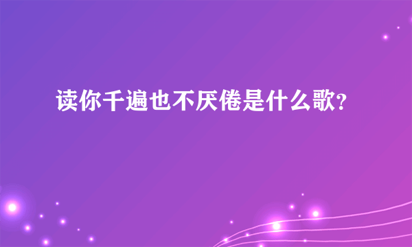 读你千遍也不厌倦是什么歌？