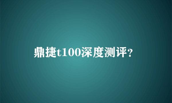 鼎捷t100深度测评？