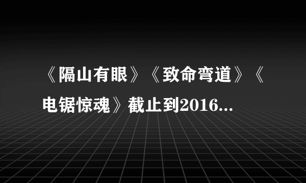 《隔山有眼》《致命弯道》《电锯惊魂》截止到2016年一共各出了几部？？